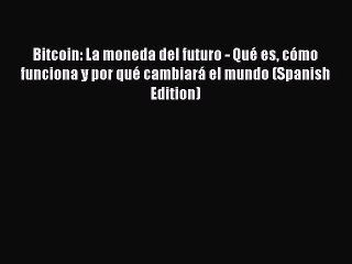 [Read PDF] Bitcoin: La moneda del futuro - Qué es cómo funciona y por qué cambiará el mundo
