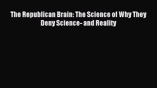 Read The Republican Brain: The Science of Why They Deny Science- and Reality Ebook Free