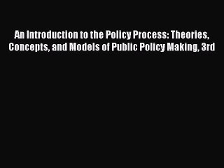 Read An Introduction to the Policy Process: Theories Concepts and Models of Public Policy Making