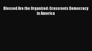 Download Blessed Are the Organized: Grassroots Democracy in America Ebook Free