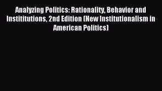 Read Analyzing Politics: Rationality Behavior and Instititutions 2nd Edition (New Institutionalism