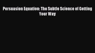 Read Persuasion Equation: The Subtle Science of Getting Your Way Ebook Free