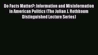 Read Do Facts Matter?: Information and Misinformation in American Politics (The Julian J. Rothbaum