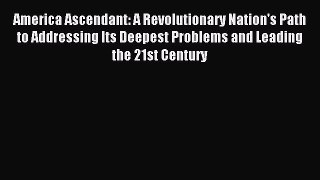 Read America Ascendant: A Revolutionary Nation's Path to Addressing Its Deepest Problems and
