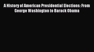 Read A History of American Presidential Elections: From George Washington to Barack Obama Ebook