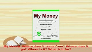 PDF  My Money Where does it come from Where does it go Where is it What is it for Read Full Ebook