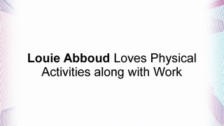 Louie Abboud Loves Physical Activities along with Work