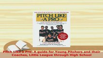 Download  Pitch Like a Pro A guide for Young Pitchers and their Coaches Little League through High  Read Online