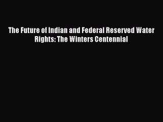 [Read book] The Future of Indian and Federal Reserved Water Rights: The Winters Centennial