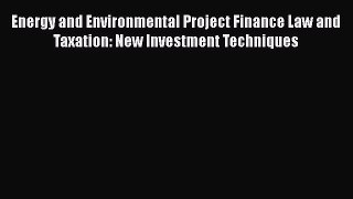 [Read book] Energy and Environmental Project Finance Law and Taxation: New Investment Techniques