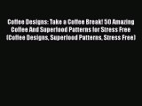 [Read Book] Coffee Designs: Take a Coffee Break! 50 Amazing Coffee And Superfood Patterns for