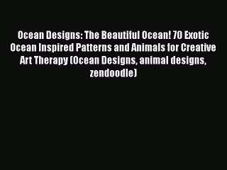 [Read Book] Ocean Designs: The Beautiful Ocean! 70 Exotic Ocean Inspired Patterns and Animals