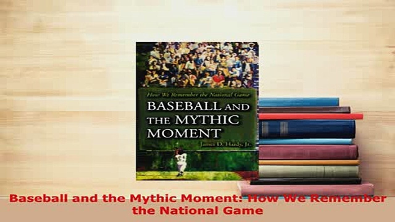 Download  Baseball and the Mythic Moment How We Remember the National Game Free Books