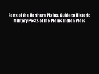 Read Forts of the Northern Plains: Guide to Historic Military Posts of the Plains Indian Wars