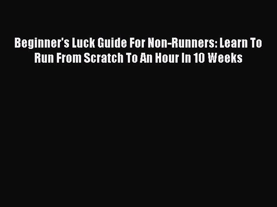 PDF Beginner's Luck Guide For Non-Runners: Learn To Run From Scratch To An Hour In 10 Weeks