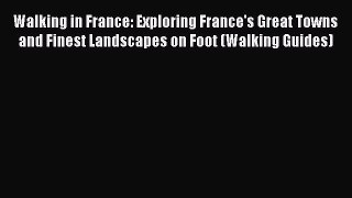 Download Walking in France: Exploring France's Great Towns and Finest Landscapes on Foot (Walking