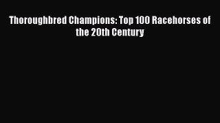 Download Thoroughbred Champions: Top 100 Racehorses of the 20th Century  Read Online