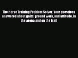 Download The Horse Training Problem Solver: Your questions answered about gaits ground work