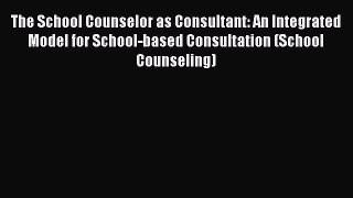PDF The School Counselor as Consultant: An Integrated Model for School-based Consultation (School