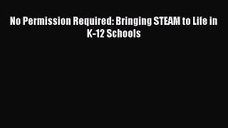 Book No Permission Required: Bringing STEAM to Life in K-12 Schools Full Ebook