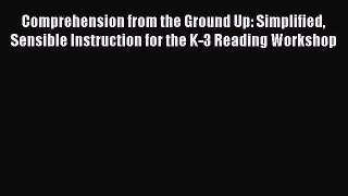 Book Comprehension from the Ground Up: Simplified Sensible Instruction for the K-3 Reading