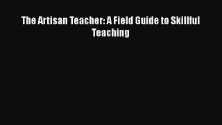 Book The Artisan Teacher: A Field Guide to Skillful Teaching Full Ebook