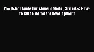 Book The Schoolwide Enrichment Model 3rd ed.: A How-To Guide for Talent Development Full Ebook