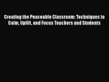 Book Creating the Peaceable Classroom: Techniques to Calm Uplift and Focus Teachers and Students