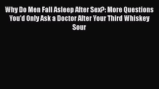 PDF Why Do Men Fall Asleep After Sex?: More Questions You'd Only Ask a Doctor After Your Third