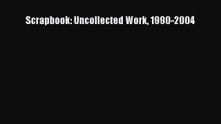 Read Scrapbook: Uncollected Work 1990-2004 Ebook Free