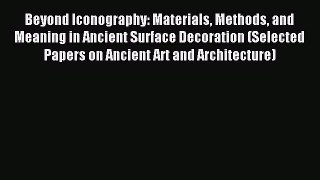 Read Beyond Iconography: Materials Methods and Meaning in Ancient Surface Decoration (Selected