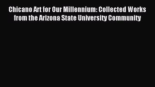 Read Chicano Art for Our Millennium: Collected Works from the Arizona State University Community