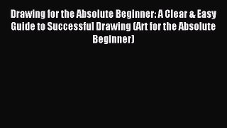 Read Drawing for the Absolute Beginner: A Clear & Easy Guide to Successful Drawing (Art for