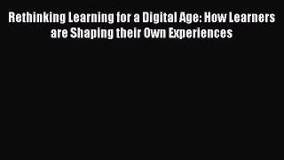 Book Rethinking Learning for a Digital Age: How Learners are Shaping their Own Experiences