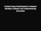 Download Training Young Troubleshooters: Computer Hardware Software and Troubleshooting Curriculum