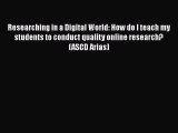 Download Researching in a Digital World: How do I teach my students to conduct quality online