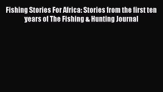 Download Fishing Stories For Africa: Stories from the first ten years of The Fishing & Hunting