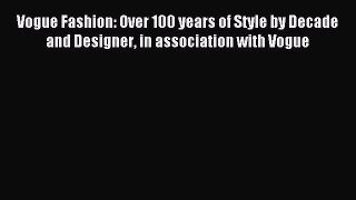 Read Vogue Fashion: Over 100 years of Style by Decade and Designer in association with Vogue