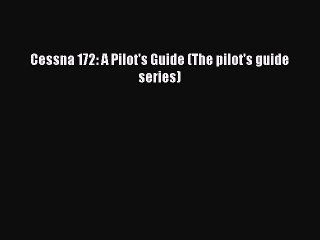 Download Cessna 172: A Pilot's Guide (The pilot's guide series)  EBook