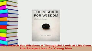Download  The Search for Wisdom A Thoughtful Look at Life from the Perspective of a Young Man Free Books