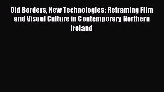 Download Old Borders New Technologies: Reframing Film and Visual Culture in Contemporary Northern