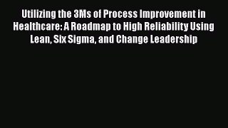 [Read Book] Utilizing the 3Ms of Process Improvement in Healthcare: A Roadmap to High Reliability