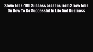 [Read Book] Steve Jobs: 100 Success Lessons from Steve Jobs On How To Be Successful In Life