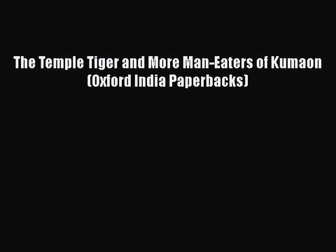 PDF The Temple Tiger and More Man-Eaters of Kumaon (Oxford India Paperbacks) Read Online