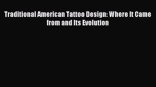 Read Traditional American Tattoo Design: Where It Came from and Its Evolution Ebook Free