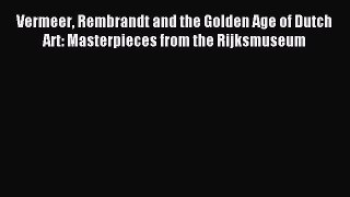 Read Vermeer Rembrandt and the Golden Age of Dutch Art: Masterpieces from the Rijksmuseum Ebook