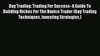 [Read Book] Day Trading: Trading For Success- A Guide To Building Riches For The Novice Trader