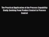 [Read Book] The Practical Application of the Process Capability Study: Evolving From Product
