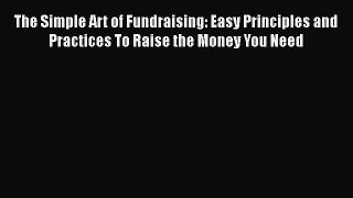 [Read Book] The Simple Art of Fundraising: Easy Principles and Practices To Raise the Money