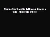 [Read Book] Flipping Your Thoughts On Flipping: Become a Real Real Estate Investor Free PDF